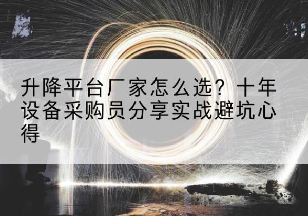 定兴升降平台厂家-怎么选？十年设备采购员分享实战避坑心得