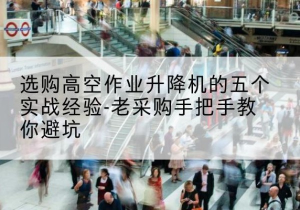 定兴高空作业升降机厂家-选购高空作业升降机的五个实战经验-老采购手把手教你避坑
