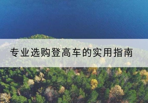 定兴电动登高车厂家推荐-专业选购登高车的实用指南
